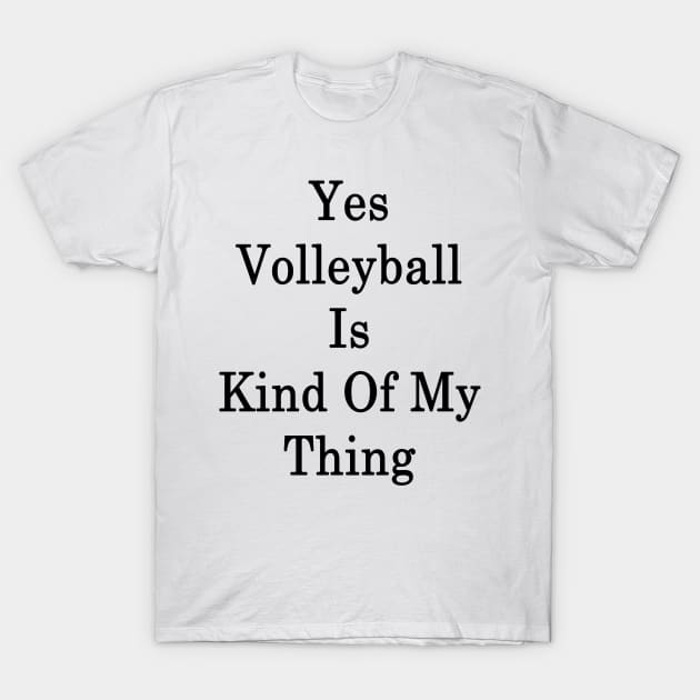 Yes Volleyball Is Kind Of My Thing T-Shirt by supernova23